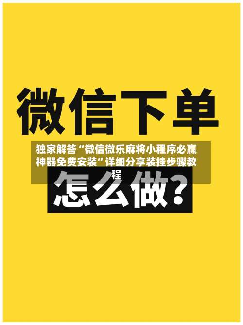 独家解答“微信微乐麻将小程序必赢神器免费安装”详细分享装挂步骤教程-第3张图片