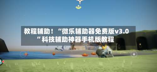 教程辅助！“微乐辅助器免费版v3.0	”科技辅助神器手机版教程-第2张图片
