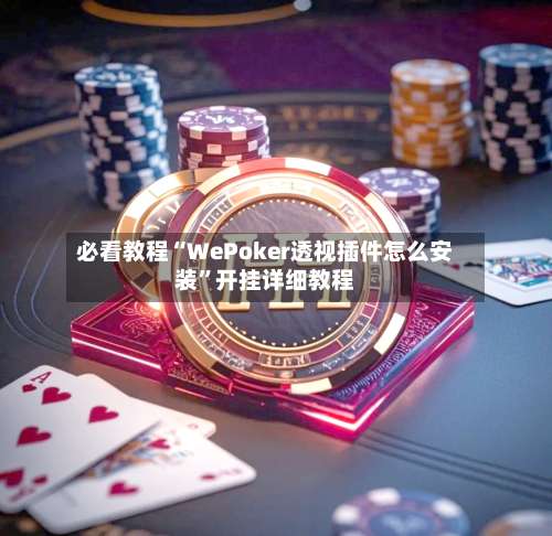 必看教程“WePoker透视插件怎么安装	”开挂详细教程-第3张图片