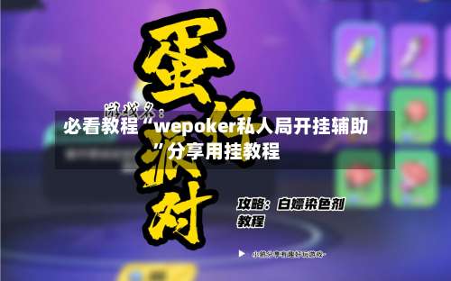 必看教程“wepoker私人局开挂辅助”分享用挂教程-第1张图片