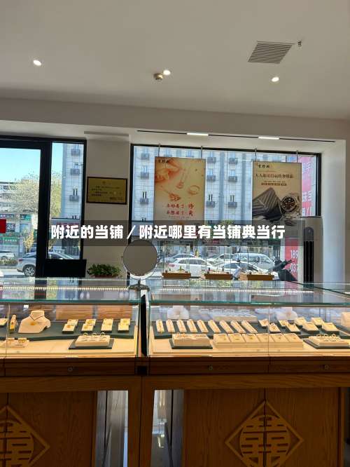 附近的当铺／附近哪里有当铺典当行-第1张图片