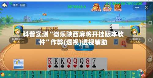 科普实测“微乐陕西麻将开挂版本软件”作弊(透视)透视辅助-第2张图片