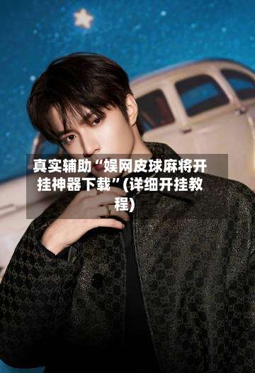 真实辅助“娱网皮球麻将开挂神器下载”(详细开挂教程)-第2张图片