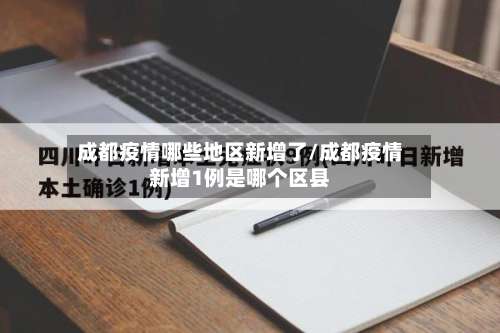 成都疫情哪些地区新增了/成都疫情新增1例是哪个区县-第2张图片