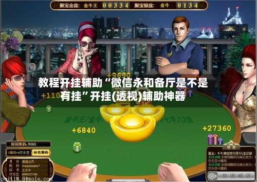 教程开挂辅助“微信永和备厅是不是有挂	”开挂(透视)辅助神器-第1张图片