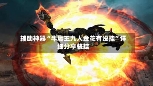 辅助神器“牛魔王九人金花有没挂”详细分享装挂-第1张图片