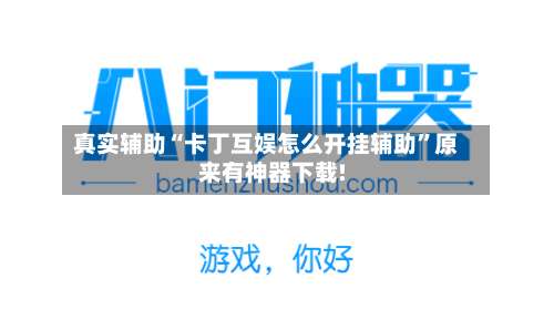 真实辅助“卡丁互娱怎么开挂辅助	”原来有神器下载!-第1张图片