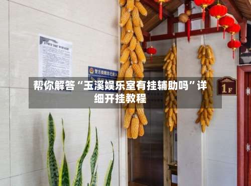 帮你解答“玉溪娱乐室有挂辅助吗”详细开挂教程-第1张图片