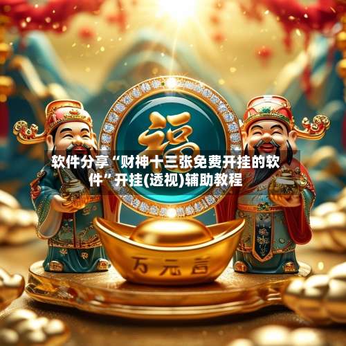 软件分享“财神十三张免费开挂的软件”开挂(透视)辅助教程-第3张图片