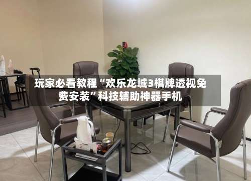 玩家必看教程“欢乐龙城3棋牌透视免费安装”科技辅助神器手机-第3张图片