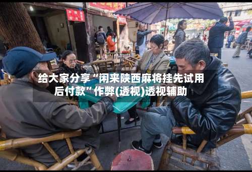 给大家分享“闲来陕西麻将挂先试用后付款	”作弊(透视)透视辅助-第1张图片