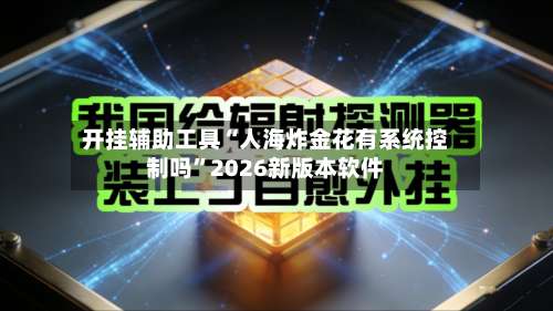 开挂辅助工具“人海炸金花有系统控制吗	”2026新版本软件-第2张图片