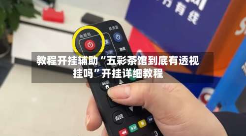 教程开挂辅助“五彩茶馆到底有透视挂吗	”开挂详细教程-第1张图片