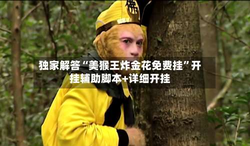 独家解答“美猴王炸金花免费挂”开挂辅助脚本+详细开挂-第1张图片