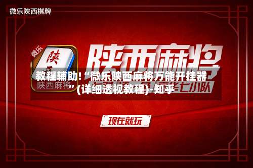 教程辅助!“微乐陕西麻将万能开挂器”(详细透视教程)-知乎-第3张图片