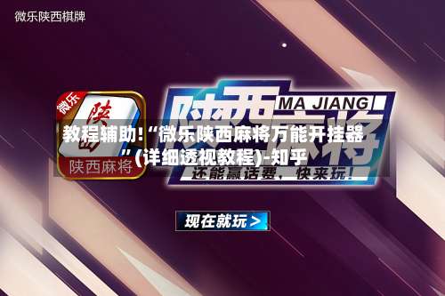 教程辅助!“微乐陕西麻将万能开挂器”(详细透视教程)-知乎-第1张图片