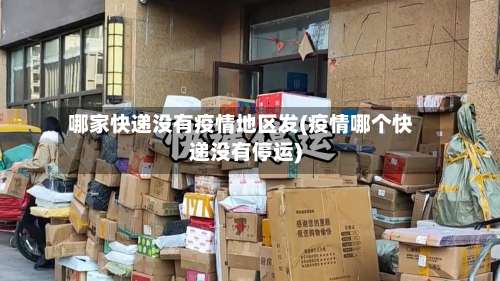 哪家快递没有疫情地区发(疫情哪个快递没有停运)-第1张图片