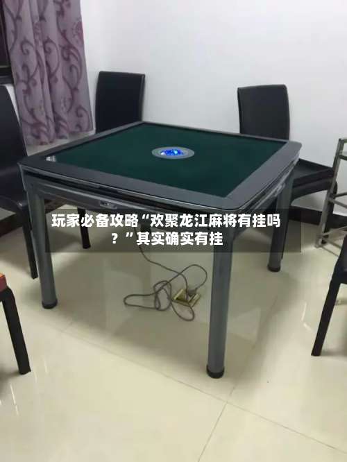 玩家必备攻略“欢聚龙江麻将有挂吗？”其实确实有挂-第2张图片