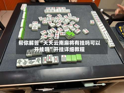 帮你解答“天天云南麻将有挂吗可以开挂吗”开挂详细教程-第1张图片