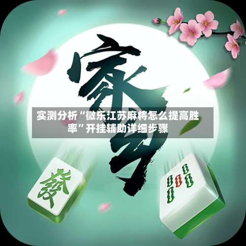 实测分析“微乐江苏麻将怎么提高胜率”开挂辅助详细步骤-第2张图片