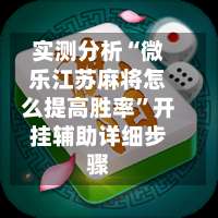 实测分析“微乐江苏麻将怎么提高胜率	”开挂辅助详细步骤-第1张图片