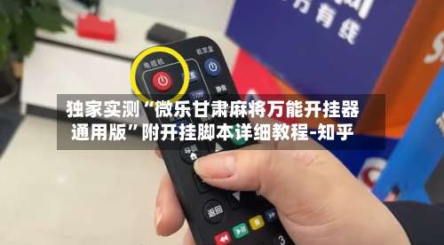 独家实测“微乐甘肃麻将万能开挂器通用版”附开挂脚本详细教程-知乎-第3张图片