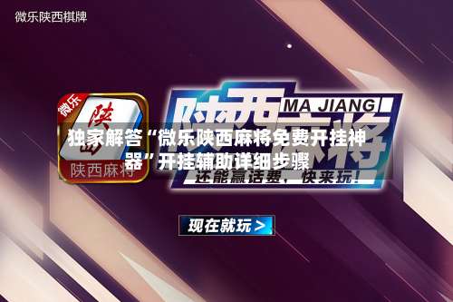 独家解答“微乐陕西麻将免费开挂神器	”开挂辅助详细步骤-第1张图片
