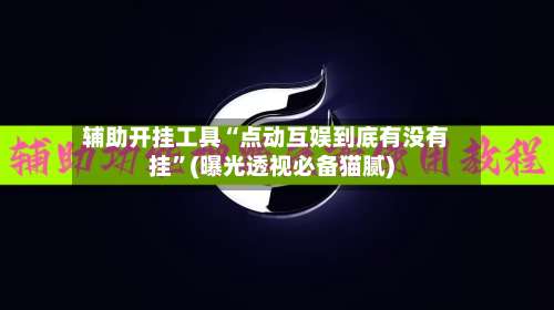 辅助开挂工具“点动互娱到底有没有挂	”(曝光透视必备猫腻)-第3张图片