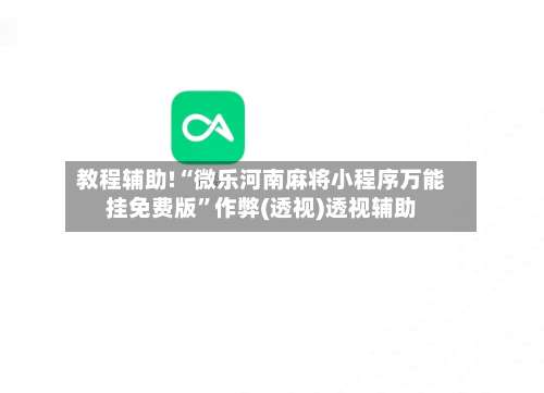 教程辅助!“微乐河南麻将小程序万能挂免费版”作弊(透视)透视辅助-第1张图片