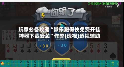 玩家必备攻略“微乐跑得快免费开挂神器下载安装”作弊(透视)透视辅助-第1张图片