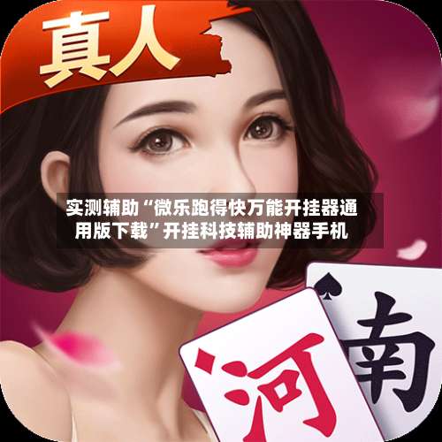 实测辅助“微乐跑得快万能开挂器通用版下载	”开挂科技辅助神器手机-第1张图片