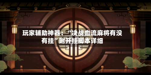 玩家辅助神器：“决战血流麻将有没有挂”附开挂脚本详细-第3张图片