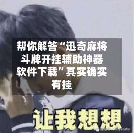 帮你解答“迅奇麻将斗牌开挂辅助神器软件下载”其实确实有挂-第1张图片