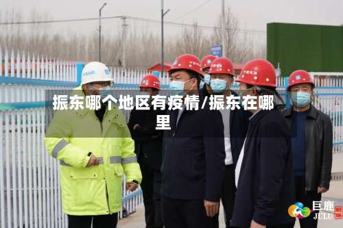 振东哪个地区有疫情/振东在哪里-第3张图片