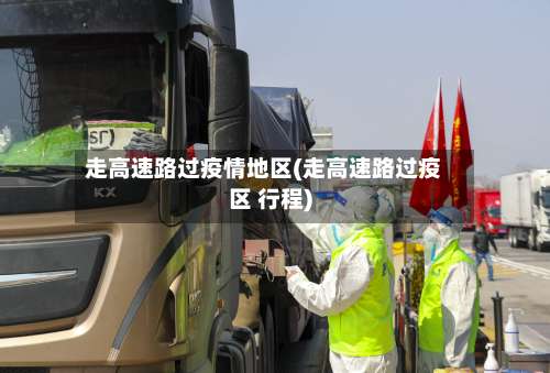 走高速路过疫情地区(走高速路过疫区 行程)-第1张图片