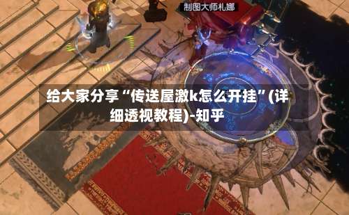 给大家分享“传送屋激k怎么开挂”(详细透视教程)-知乎-第1张图片