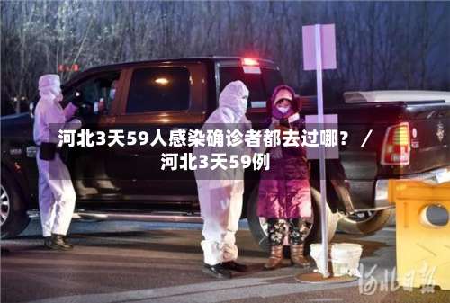 河北3天59人感染确诊者都去过哪？／河北3天59例-第1张图片