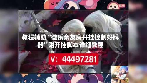 教程辅助“微乐亲友房开挂控制好牌器	”附开挂脚本详细教程-第1张图片