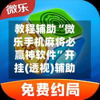 教程辅助“微乐手机麻将必赢神软件”开挂(透视)辅助-第3张图片