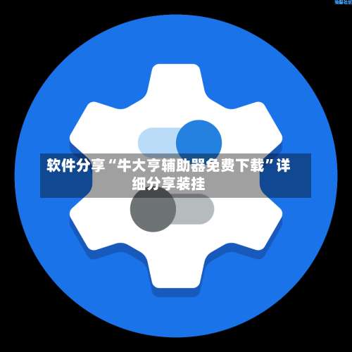 软件分享“牛大亨辅助器免费下载	”详细分享装挂-第2张图片