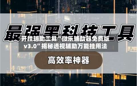 开挂辅助工具“微乐辅助器免费版v3.0	”揭秘透视辅助万能挂用法-第1张图片