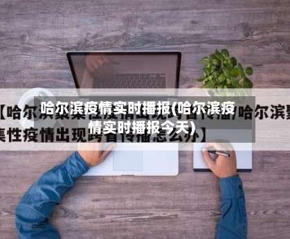 哈尔滨疫情实时播报(哈尔滨疫情实时播报今天)-第1张图片