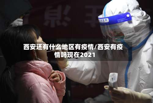 西安还有什么地区有疫情/西安有疫情吗现在2021-第2张图片