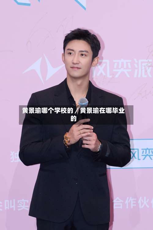 黄景瑜哪个学校的／黄景瑜在哪毕业的-第3张图片