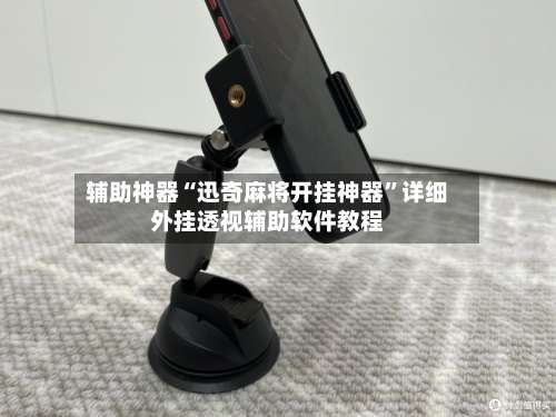 辅助神器“迅奇麻将开挂神器	”详细外挂透视辅助软件教程-第1张图片