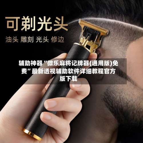 辅助神器“微乐麻将记牌器(通用版)免费	”最新透视辅助软件详细教程官方版下载-第2张图片