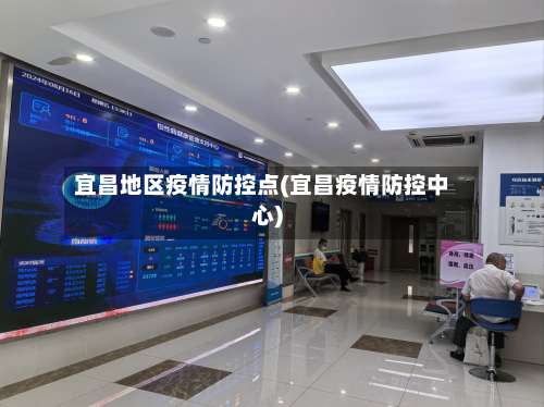 宜昌地区疫情防控点(宜昌疫情防控中心)-第1张图片