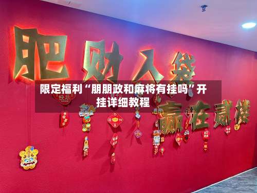 限定福利“朋朋政和麻将有挂吗”开挂详细教程-第2张图片