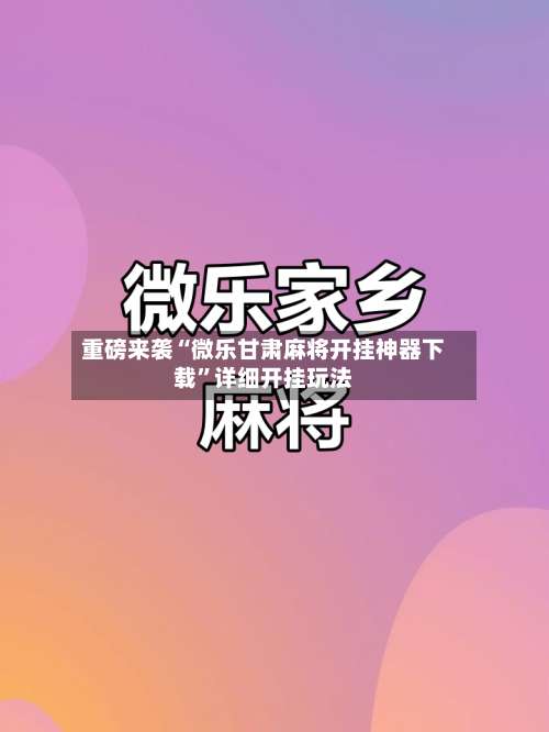 重磅来袭“微乐甘肃麻将开挂神器下载”详细开挂玩法-第2张图片