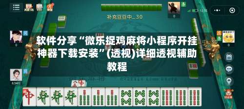 软件分享“微乐捉鸡麻将小程序开挂神器下载安装”(透视)详细透视辅助教程-第1张图片